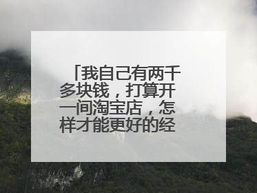 我自己有两千多块钱,打算开一间淘宝店,怎样才能更好的经营赚钱呢?
