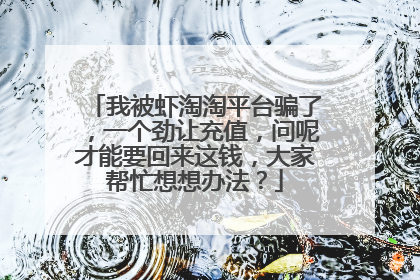 我被虾淘淘平台骗了,一个劲让充值,问呢才能要回来这钱,大家帮忙想想办法?