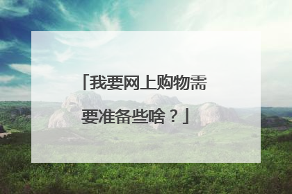我要网上购物需要准备些啥?