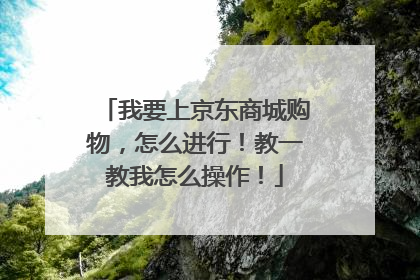 我要上京东商城购物，怎么进行！教一教我怎么操作！