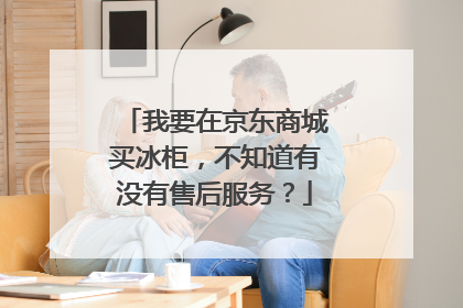 我要在京东商城买冰柜，不知道有没有售后服务？