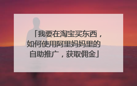 我要在淘宝买东西，如何使用阿里妈妈里的自助推广，获取佣金