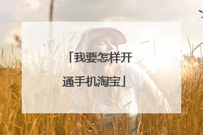我要怎样开通手机淘宝