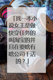 找一本小说女主是做快穿任务的叫淘宝的并且在要啥有啥公司干活的?