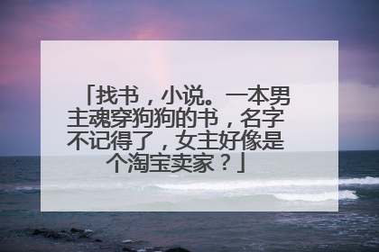 找书,小说。一本男主魂穿狗狗的书,名字不记得了,女主好像是个淘宝卖家?