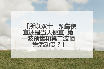 所以双十一预售便宜还是当天便宜 第一波预售和第二波预售活动贵?