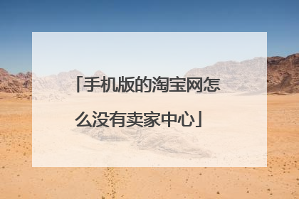 手机版的淘宝网怎么没有卖家中心