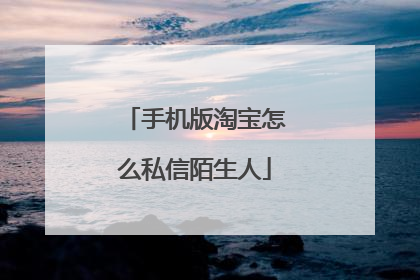 手机版淘宝怎么私信陌生人