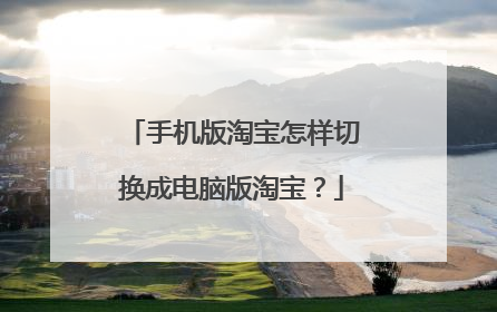 手机版淘宝怎样切换成电脑版淘宝?