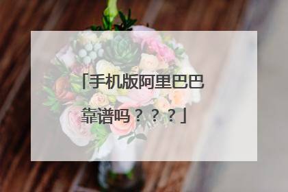 手机版阿里巴巴靠谱吗？？？