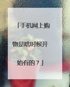 手机网上购物是啥时候开始有的?
