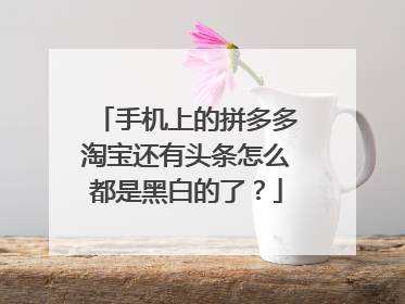 手机上的拼多多淘宝还有头条怎么都是黑白的了?