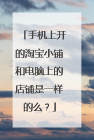 手机上开的淘宝小铺和电脑上的店铺是一样的么?