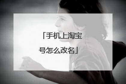 手机上淘宝号怎么改名