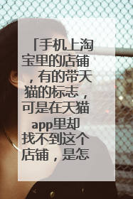 手机上淘宝里的店铺，有的带天猫的标志，可是在天猫app里却找不到这个店铺，是怎么回事？