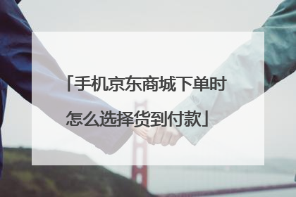 手机京东商城下单时怎么选择货到付款