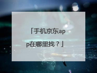 手机京东app在哪里找?