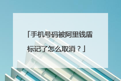 手机号码被阿里钱盾标记了怎么取消?