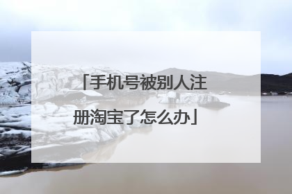 手机号被别人注册淘宝了怎么办