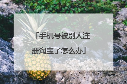 手机号被别人注册淘宝了怎么办