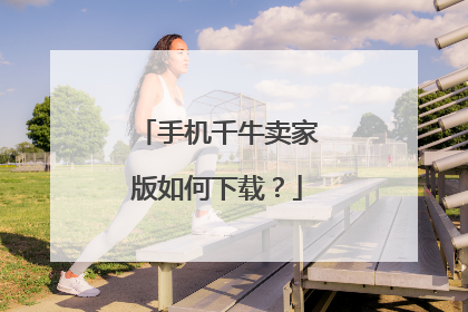 手机千牛卖家版如何下载?