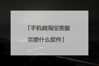 手机做淘宝客服需要什么软件