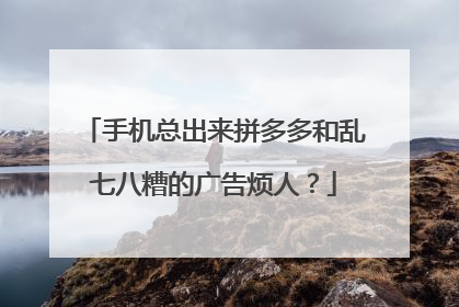 手机总出来拼多多和乱七八糟的广告烦人?