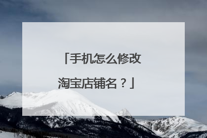 手机怎么修改淘宝店铺名？