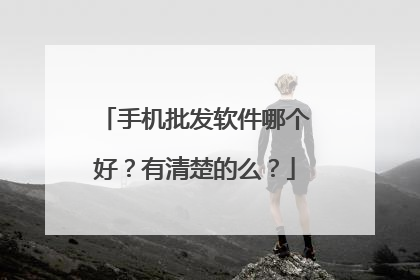 手机批发软件哪个好?有清楚的么?