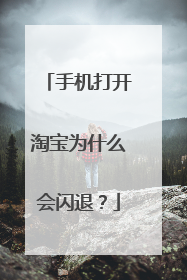 手机打开淘宝为什么会闪退？