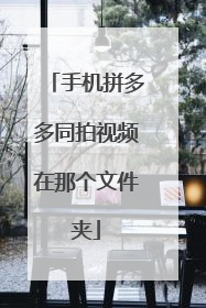手机拼多多同拍视频在那个文件夹