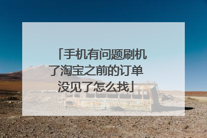 手机有问题刷机了淘宝之前的订单没见了怎么找