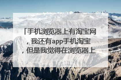 手机浏览器上有淘宝网,我还有app手机淘宝,但是我觉得在浏览器上更方便一些,你们呢!手机淘宝好用吗