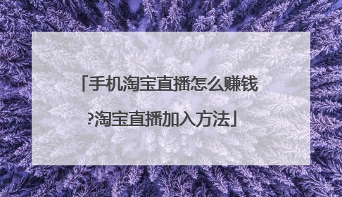 手机淘宝直播怎么赚钱?淘宝直播加入方法