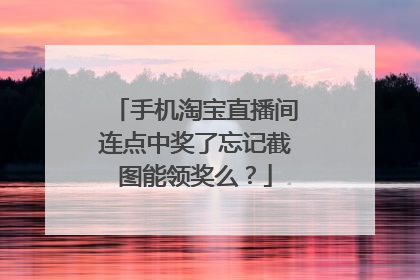 手机淘宝直播间连点中奖了忘记截图能领奖么?