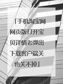 手机淘宝网网页版打开宝贝详情老弹出下载客户端关也关不掉