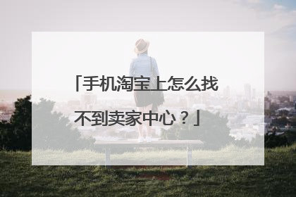 手机淘宝上怎么找不到卖家中心?