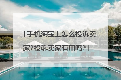 手机淘宝上怎么投诉卖家?投诉卖家有用吗?