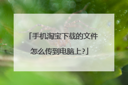 手机淘宝下载的文件怎么传到电脑上?