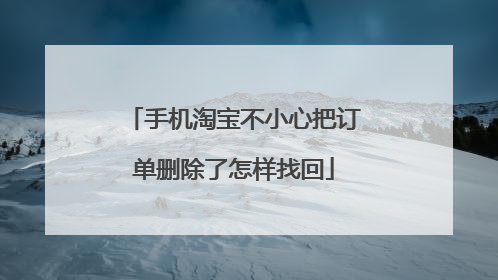 手机淘宝不小心把订单删除了怎样找回