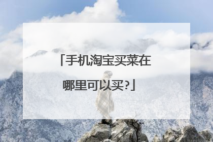 手机淘宝买菜在哪里可以买?