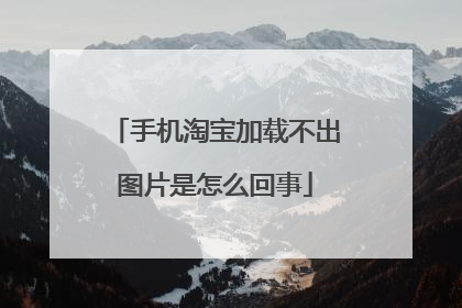 手机淘宝加载不出图片是怎么回事