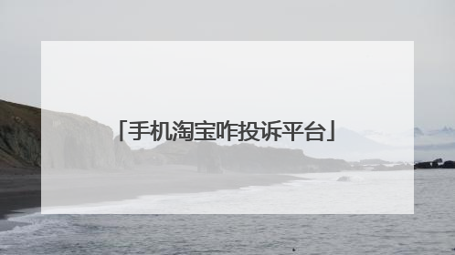 手机淘宝咋投诉平台