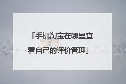 手机淘宝在哪里查看自己的评价管理