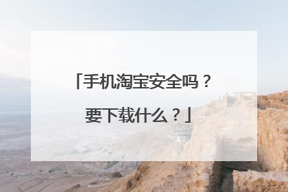 手机淘宝安全吗? 要下载什么?
