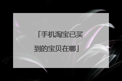 手机淘宝已买到的宝贝在哪