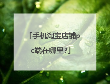 手机淘宝店铺pc端在哪里?