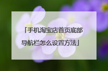 手机淘宝店首页底部导航栏怎么设置方法