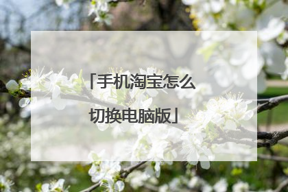 手机淘宝怎么切换电脑版