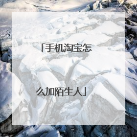 手机淘宝怎么加陌生人